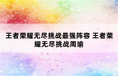 王者荣耀无尽挑战最强阵容 王者荣耀无尽挑战周瑜